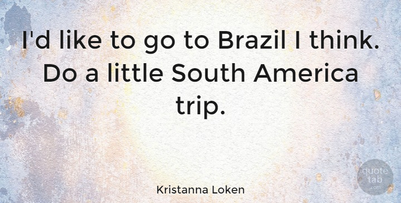Kristanna Loken Quote About Journey, Thinking, America: Id Like To Go To...