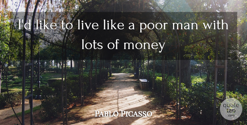 Pablo Picasso Quote About Lots, Man, Money, Poor: Id Like To Live Like...