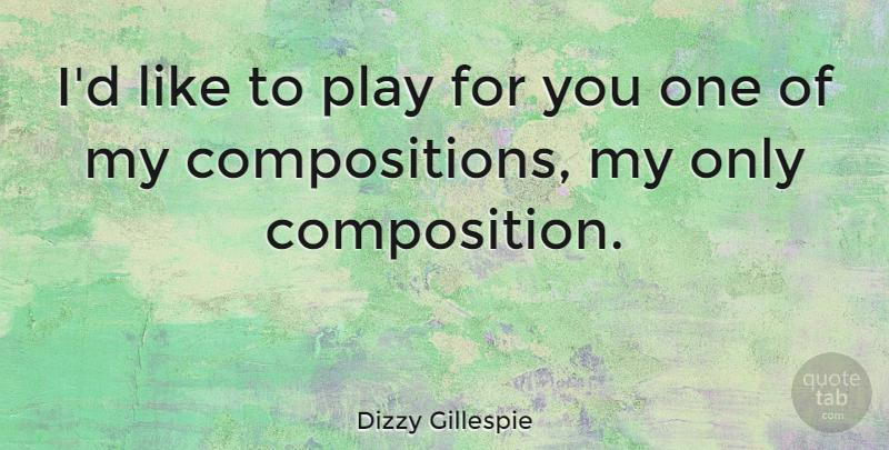 Dizzy Gillespie Quote About Play, Jazz, Composition: Id Like To Play For...