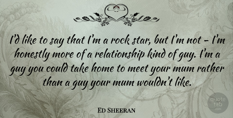 Ed Sheeran Quote About Guy, Home, Honestly, Meet, Mum: Id Like To Say That...