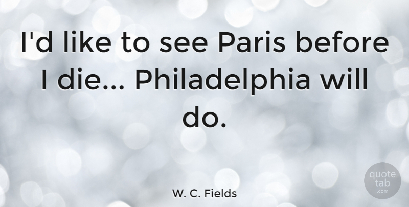 W. C. Fields Quote About undefined: Id Like To See Paris...
