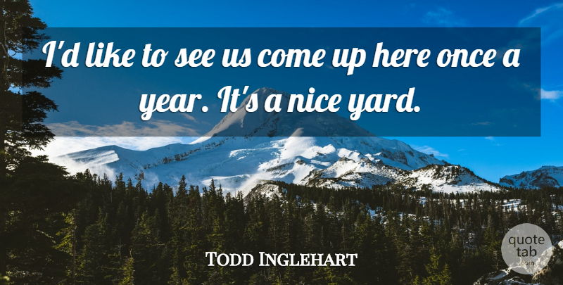 Todd Inglehart Quote About Nice: Id Like To See Us...
