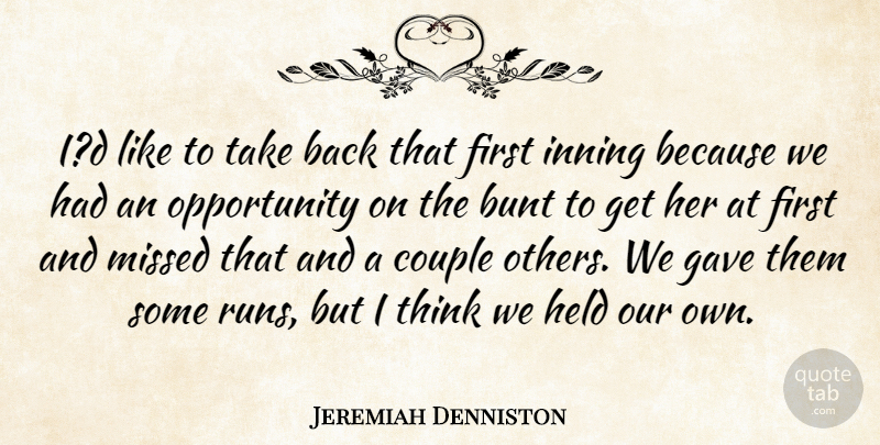 Jeremiah Denniston Quote About Bunt, Couple, Gave, Held, Missed: Id Like To Take Back...