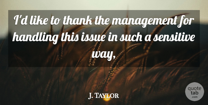J. Taylor Quote About Handling, Issue, Management, Sensitive, Thank: Id Like To Thank The...