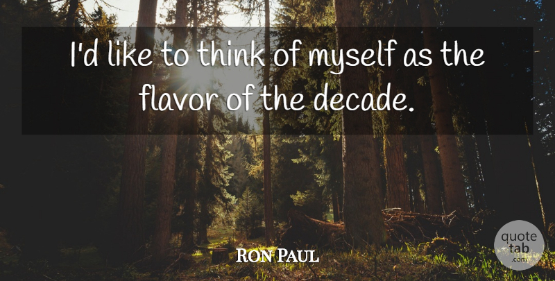 Ron Paul Quote About Thinking, Flavor, Decades: Id Like To Think Of...