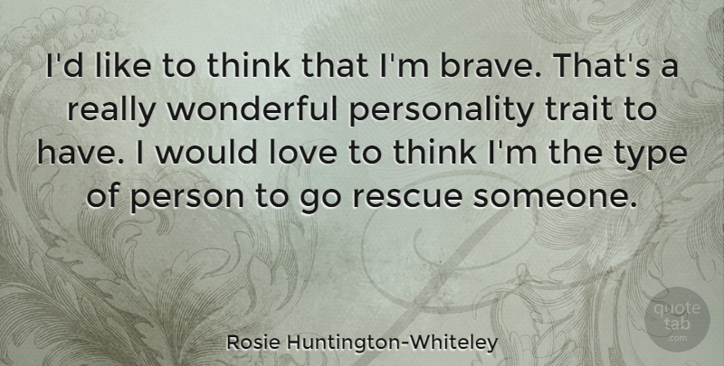 Rosie Huntington-Whiteley Quote About Thinking, Brave, Personality: Id Like To Think That...