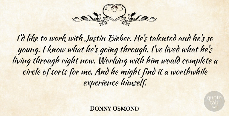 Donny Osmond Quote About Circle, Complete, Experience, Justin, Lived: Id Like To Work With...