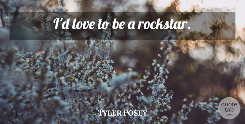 Tyler Posey Quote About Rockstars: Id Love To Be A...