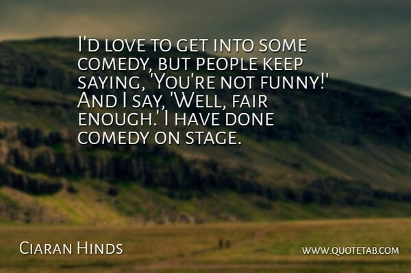 Ciaran Hinds Quote About Comedy, Fair, Funny, Love, People: Id Love To Get Into...