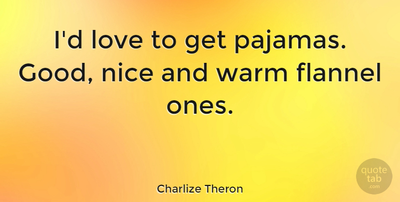 Charlize Theron Quote About Nice, Pajamas, Flannels: Id Love To Get Pajamas...