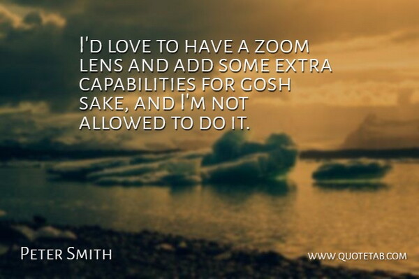 Peter Smith Quote About Add, Allowed, Extra, Gosh, Lens: Id Love To Have A...
