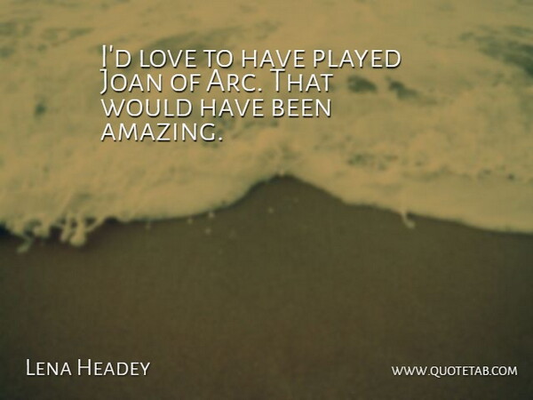 Lena Headey Quote About Amazing, Joan, Love, Played: Id Love To Have Played...