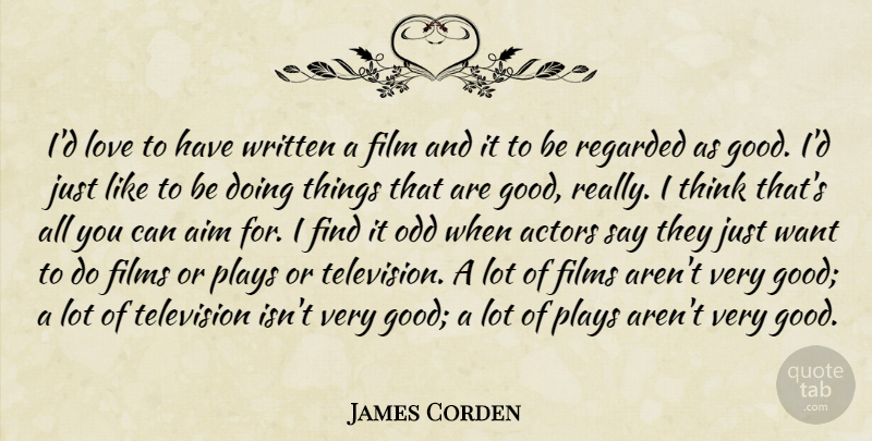 James Corden Quote About Aim, Films, Good, Love, Odd: Id Love To Have Written...