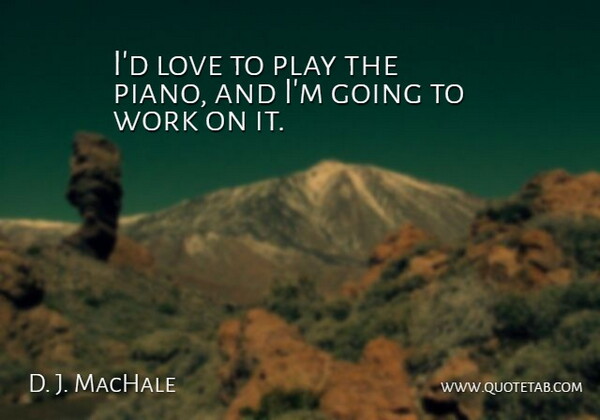 D. J. MacHale Quote About Love, Work: Id Love To Play The...