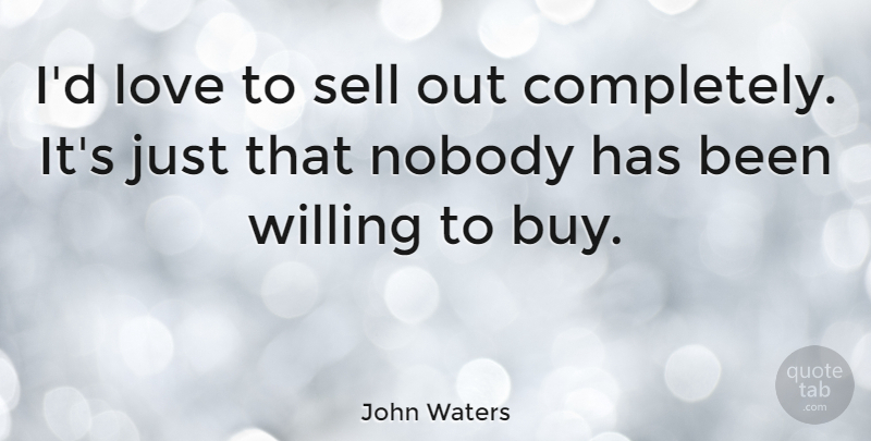 John Waters Quote About Willing, Sells, Has Beens: Id Love To Sell Out...