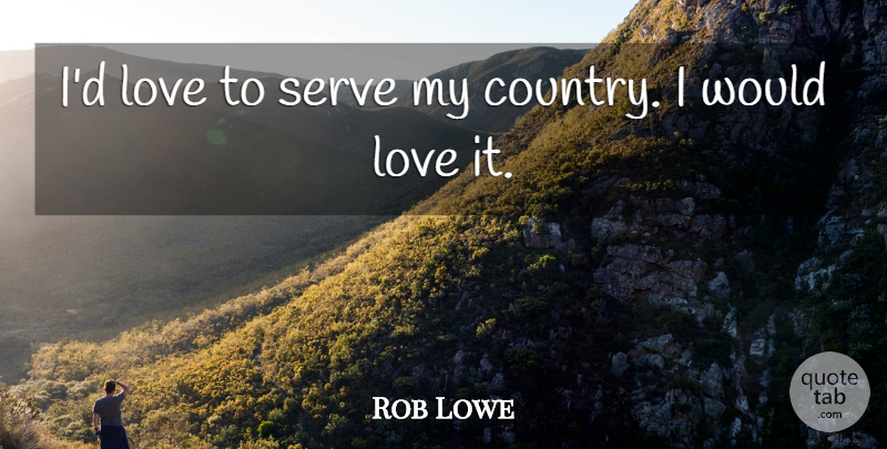 Rob Lowe Quote About Love: Id Love To Serve My...
