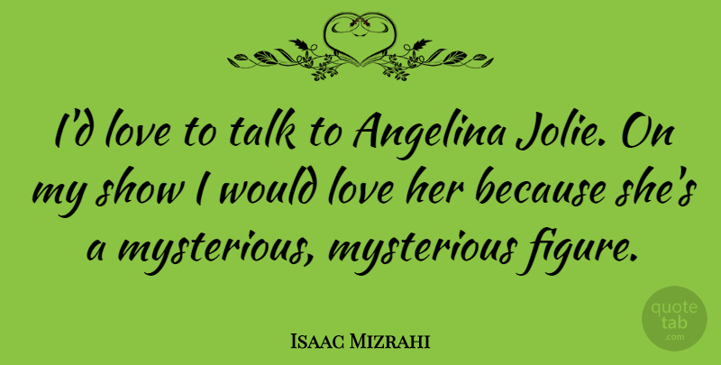 Isaac Mizrahi Quote About Mysterious, Figures, Shows: Id Love To Talk To...