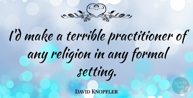 David Knopfler Quote About Formal, Terrible, Settings: Id Make A Terrible Practitioner...