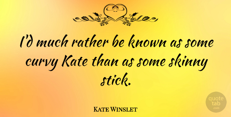 Kate Winslet Quote About Skinny, Sticks, Curvy: Id Much Rather Be Known...
