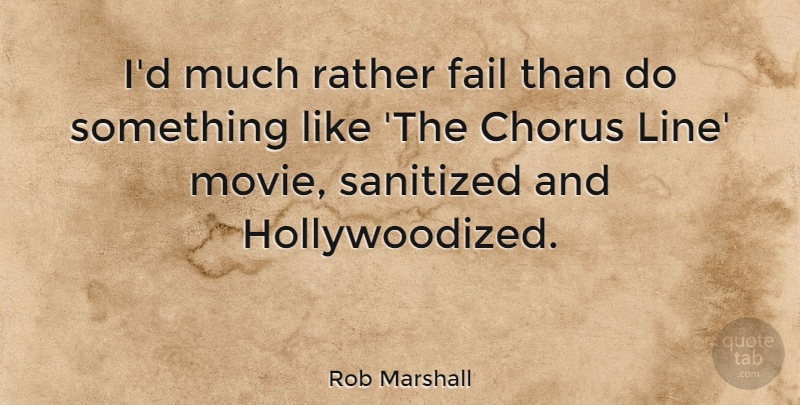 Rob Marshall Quote About Lines, Failing, Chorus: Id Much Rather Fail Than...