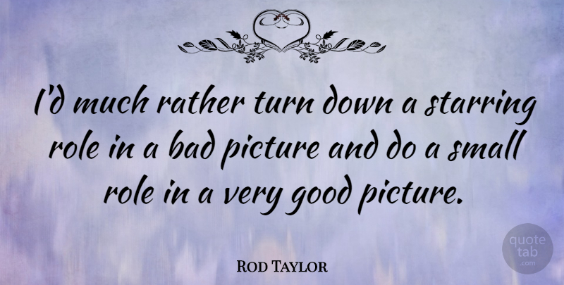 Rod Taylor Quote About Small Roles, Roles, Very Good: Id Much Rather Turn Down...
