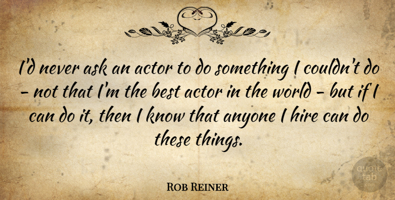 Rob Reiner Quote About Anyone, Ask, Best, Hire: Id Never Ask An Actor...