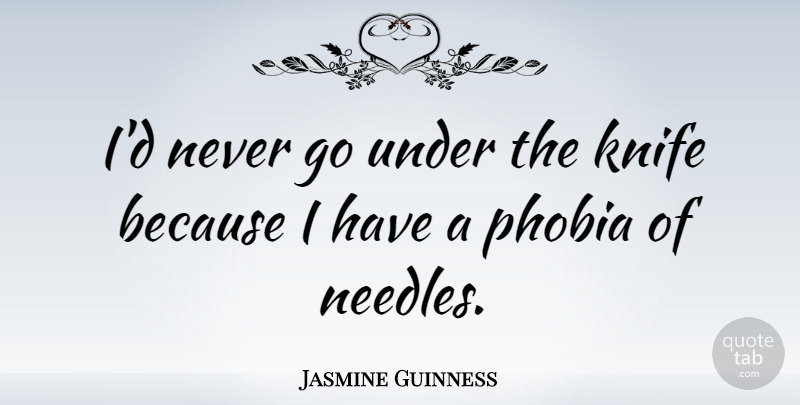Jasmine Guinness Quote About Knives, Phobia, Needles: Id Never Go Under The...