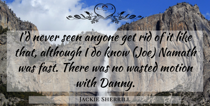 Jackie Sherrill Quote About Although, Anyone, Motion, Rid, Seen: Id Never Seen Anyone Get...