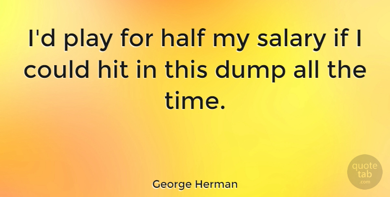George Herman Quote About American Journalist, Dump, Hit: Id Play For Half My...