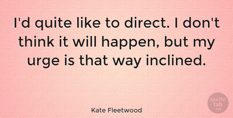 Kate Fleetwood Quote About Urge: Id Quite Like To Direct...