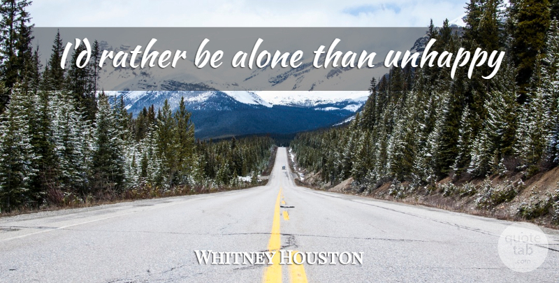 Whitney Houston Quote About Unhappy: Id Rather Be Alone Than...