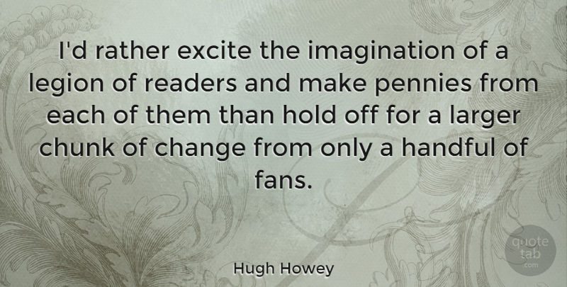 Hugh Howey Quote About Imagination, Fans, Pennies: Id Rather Excite The Imagination...