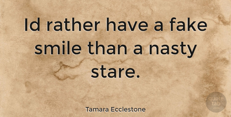 Tamara Ecclestone Quote About Fake, Fake Smile, Nasty: Id Rather Have A Fake...