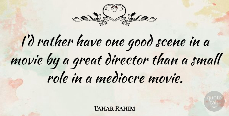 Tahar Rahim Quote About Director, Good, Great, Mediocre, Rather: Id Rather Have One Good...