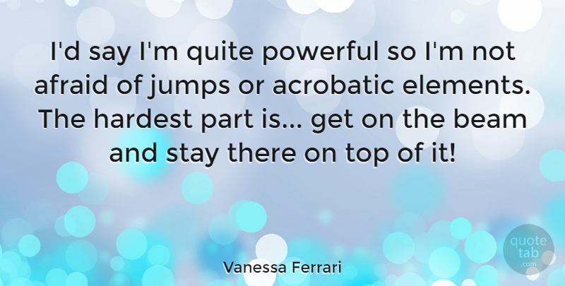 Vanessa Ferrari Quote About Beam, Hardest, Jumps, Quite, Stay: Id Say Im Quite Powerful...