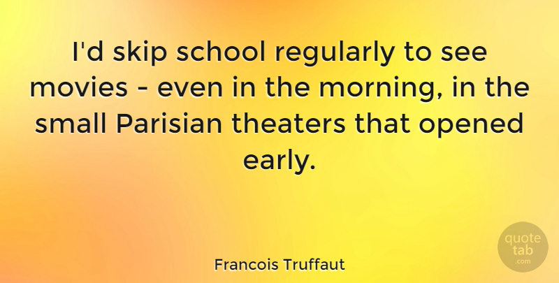 Francois Truffaut Quote About Morning, School, Theater: Id Skip School Regularly To...