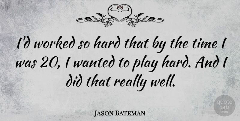 Jason Bateman Quote About Play, Wanted, Wells: Id Worked So Hard That...