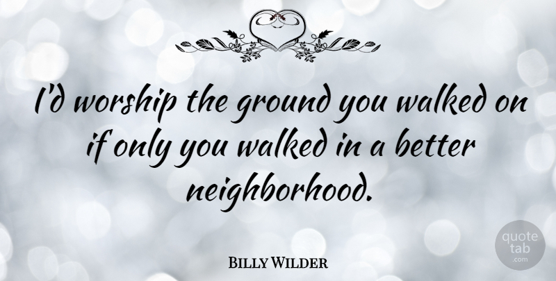 Billy Wilder Quote About Funny, Worship, Neighbor: Id Worship The Ground You...