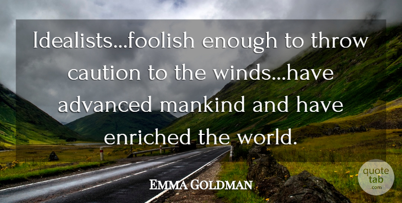 Emma Goldman Quote About Advanced, Caution, Enriched, Mankind, Throw: Idealists Foolish Enough To Throw...