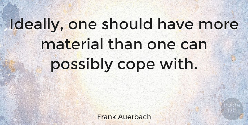 Frank Auerbach Quote About Artist, Should Have, Should: Ideally One Should Have More...