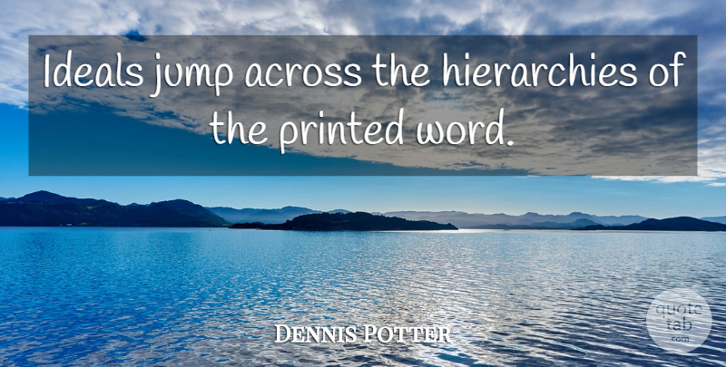 Dennis Potter Quote About Printed Word, Hierarchy, Printed: Ideals Jump Across The Hierarchies...