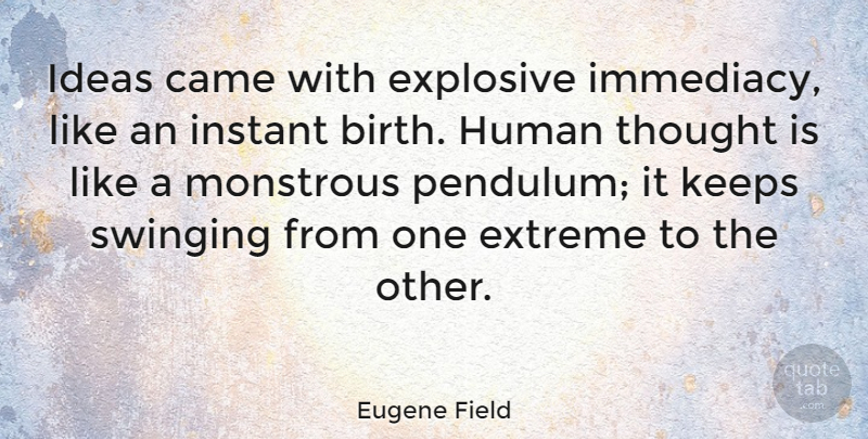 Eugene Field Quote About Ideas, Birth, Pendulums: Ideas Came With Explosive Immediacy...