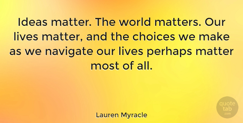 Lauren Myracle Quote About Lives, Navigate, Perhaps: Ideas Matter The World Matters...