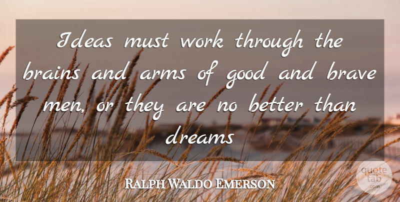 Ralph Waldo Emerson Quote About Arms, Brains, Brave, Dreams, Good: Ideas Must Work Through The...