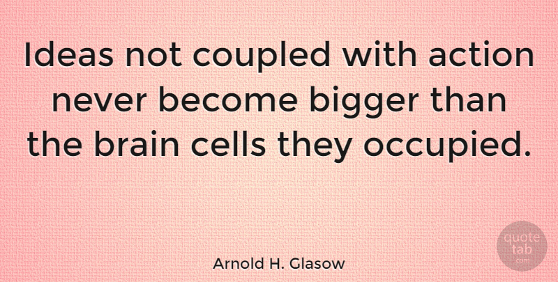 Arnold H. Glasow Quote About Bigger, Cells: Ideas Not Coupled With Action...