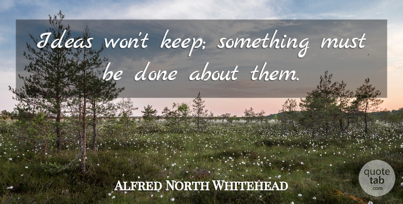 Alfred North Whitehead Quote About Ideas, Innovation, Done: Ideas Wont Keep Something Must...
