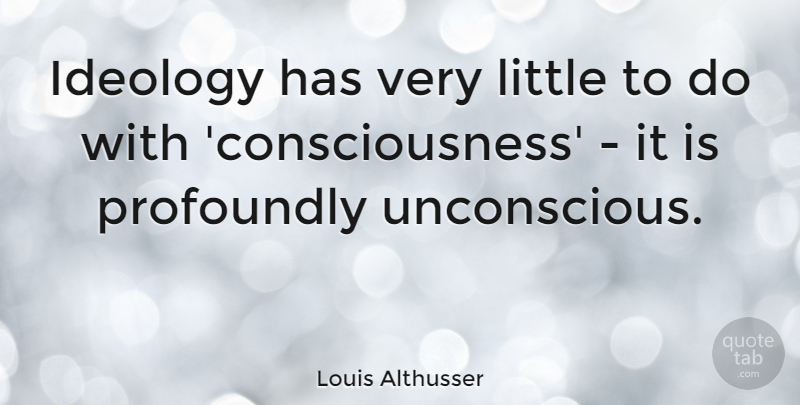 Louis Althusser Quote About Littles, Consciousness, Ideology: Ideology Has Very Little To...