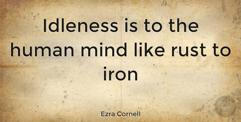 Ezra Cornell Quote About Iron, Mind, Rust: Idleness Is To The Human...