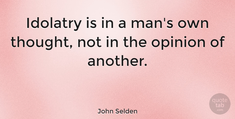 John Selden Quote About Men, Opinion, Idolatry: Idolatry Is In A Mans...