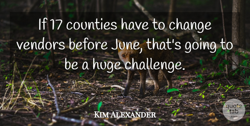 Kim Alexander Quote About Change, Counties, Huge: If 17 Counties Have To...